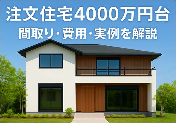 注文住宅4000万円台で建てる｜実例・費用内訳・ハウスメーカー比較とコスト調整